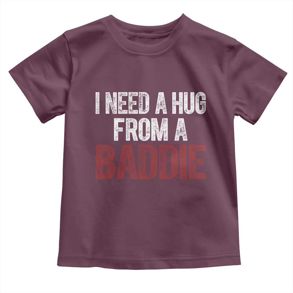 I Need A Hug From A Baddie Toddler T Shirt Funny Gag Gift