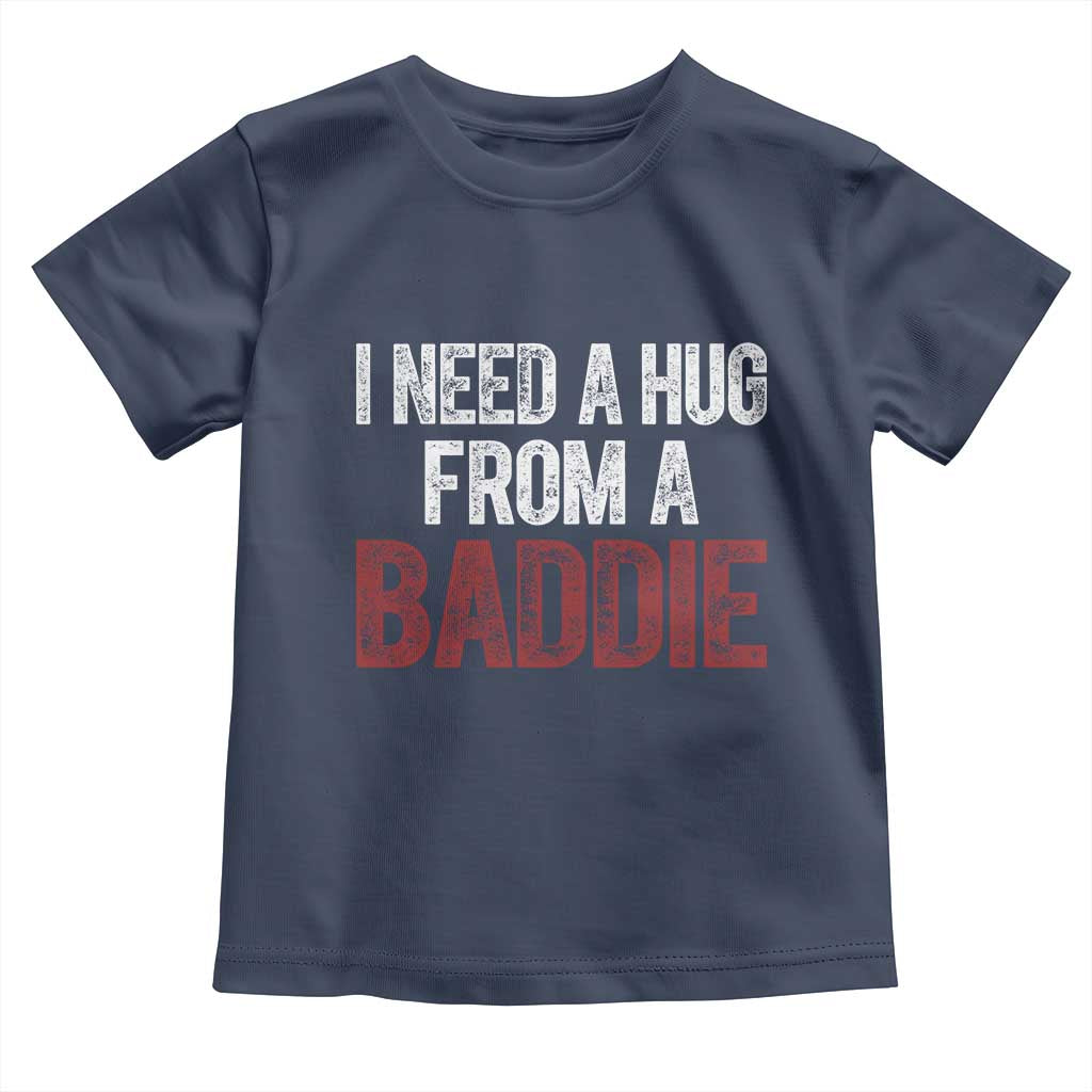 I Need A Hug From A Baddie Toddler T Shirt Funny Gag Gift