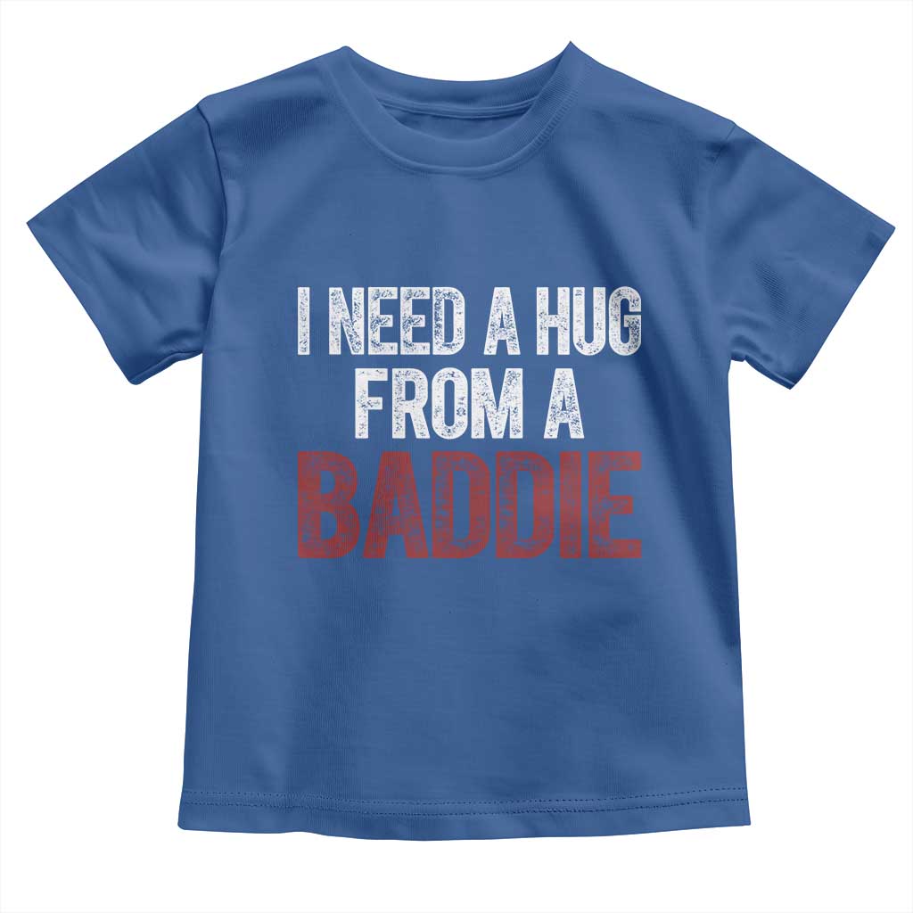 I Need A Hug From A Baddie Toddler T Shirt Funny Gag Gift