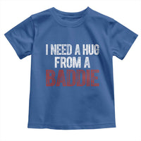 I Need A Hug From A Baddie Toddler T Shirt Funny Gag Gift