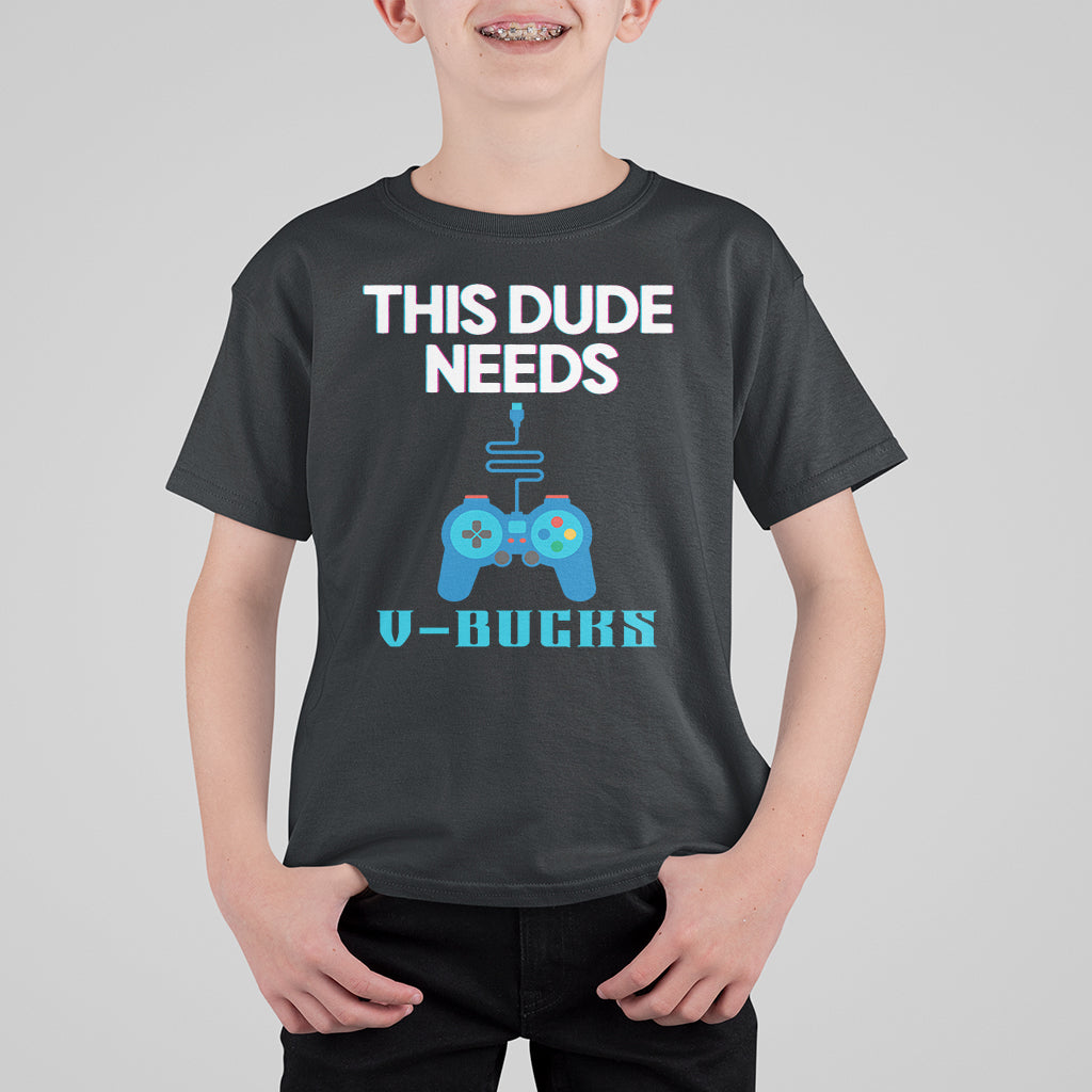 Funny Gaming T Shirt For Kid This Dude Needs V Bucks RPG Game Console - Wonder Print Shop
