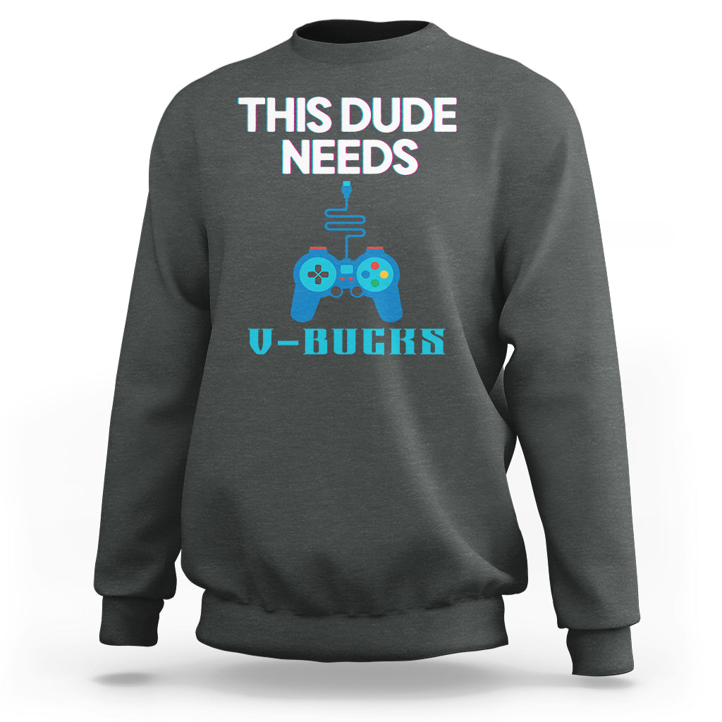 Funny Gaming Sweatshirt This Dude Needs V Bucks RPG Game Console - Wonder Print Shop