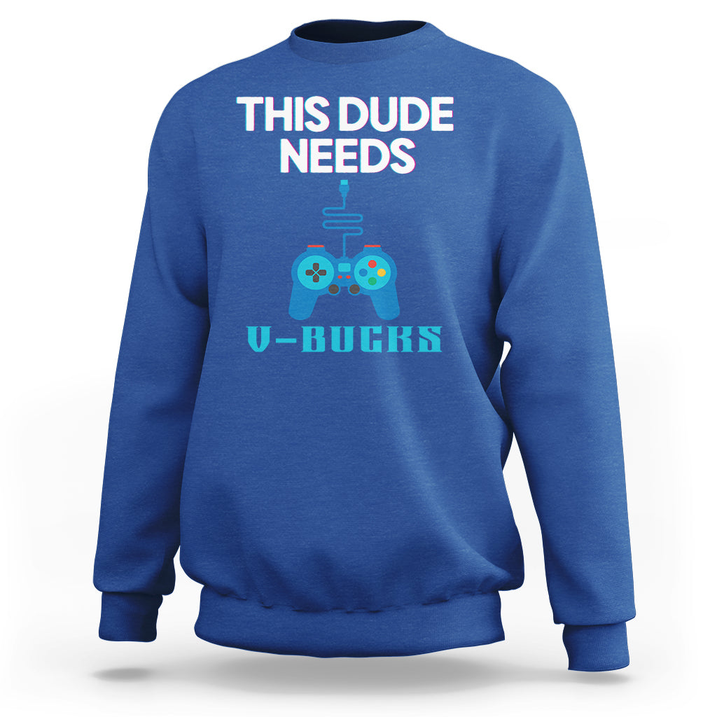 Funny Gaming Sweatshirt This Dude Needs V Bucks RPG Game Console - Wonder Print Shop