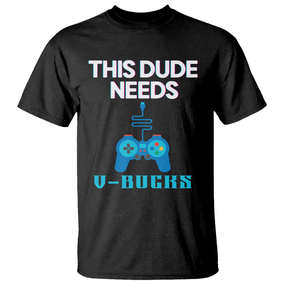 Funny Gaming T Shirt This Dude Needs V Bucks RPG Game Console - Wonder Print Shop