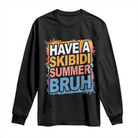 Funny Have A Skibidi Summer Bruh Long Sleeve Shirt Teacher Student Last Day of School