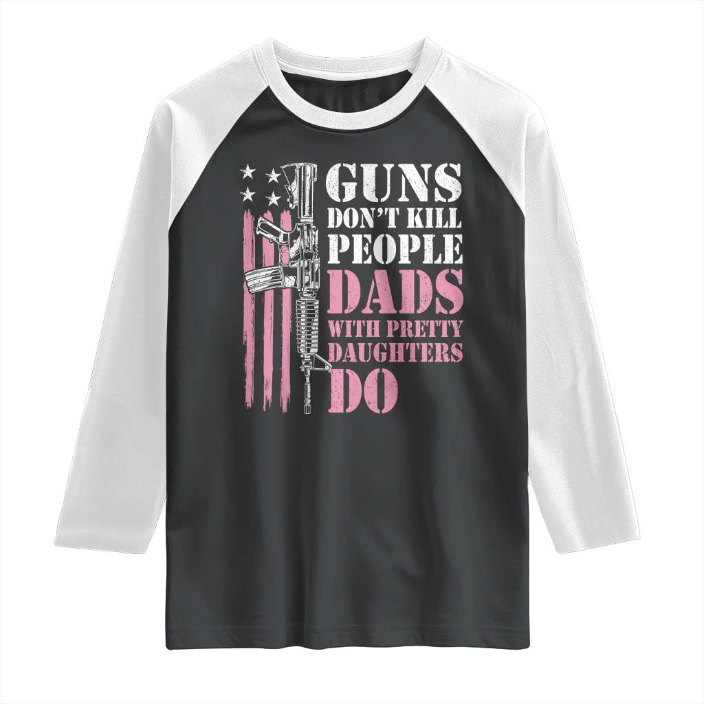 Funny Gun Don't Kill People Dads With Pretty Daughters Do Raglan Shirt Girl Dad Pink American Flag