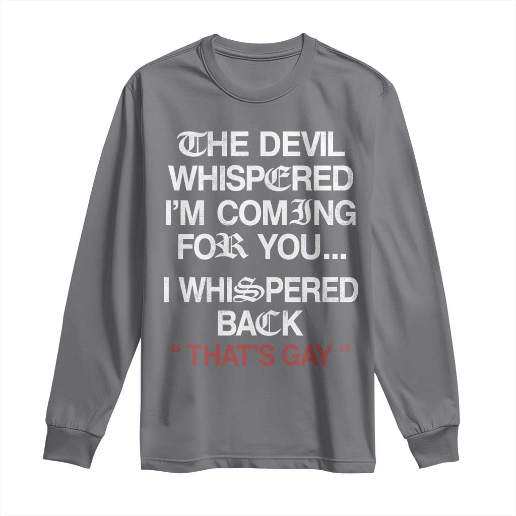 The Devil Whispered I Am Coming For You I Whispered Back That Is Gay Long Sleeve Shirt
