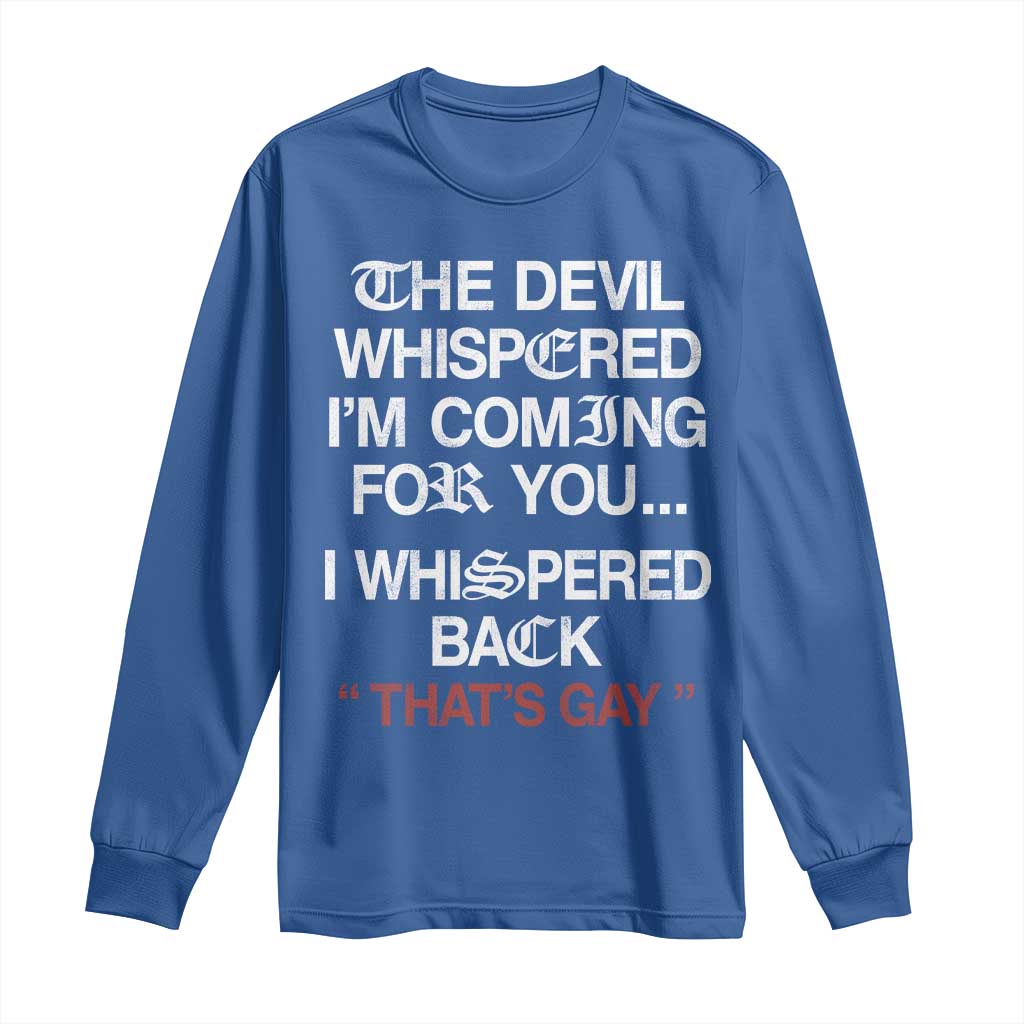 The Devil Whispered I Am Coming For You I Whispered Back That Is Gay Long Sleeve Shirt