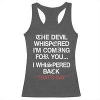 The Devil Whispered I Am Coming For You I Whispered Back That Is Gay Racerback Tank Top