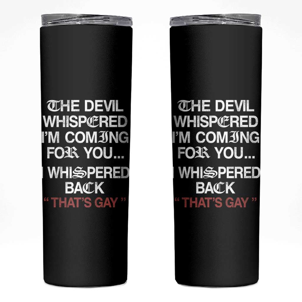 The Devil Whispered I Am Coming For You I Whispered Back That Is Gay Skinny Tumbler