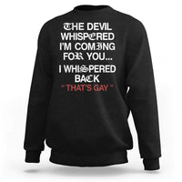 The Devil Whispered I Am Coming For You I Whispered Back That Is Gay Sweatshirt