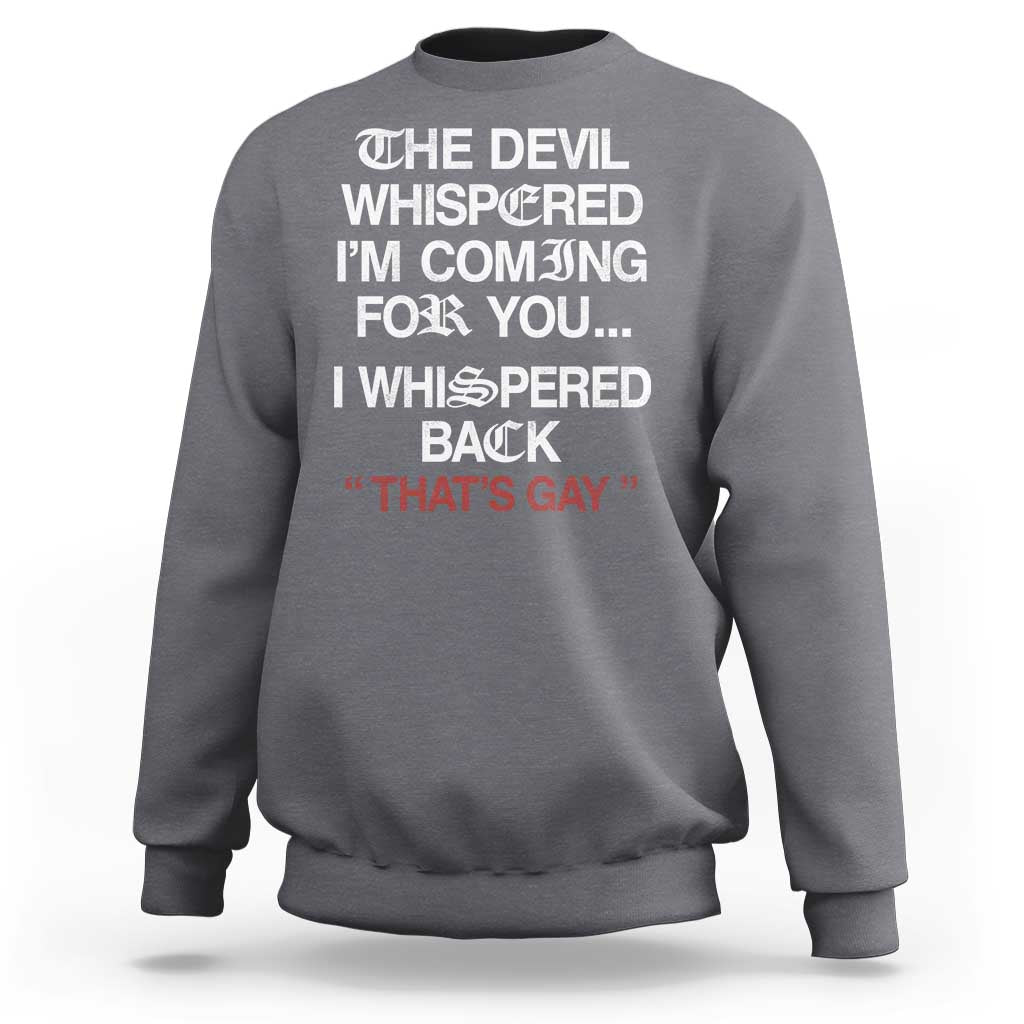 The Devil Whispered I Am Coming For You I Whispered Back That Is Gay Sweatshirt