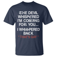 The Devil Whispered I Am Coming For You I Whispered Back That Is Gay T Shirt