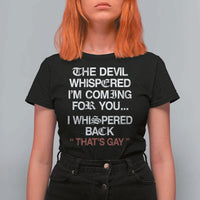 The Devil Whispered I Am Coming For You I Whispered Back That Is Gay T Shirt For Women