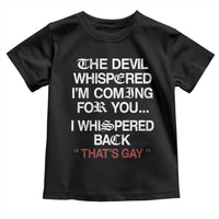 The Devil Whispered I Am Coming For You I Whispered Back That Is Gay Toddler T Shirt