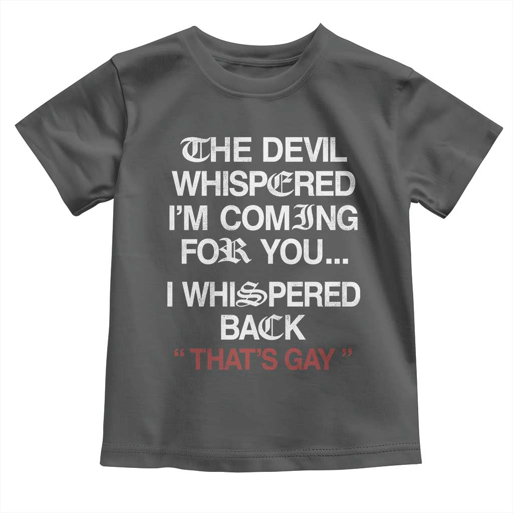 The Devil Whispered I Am Coming For You I Whispered Back That Is Gay Toddler T Shirt