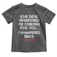 The Devil Whispered I Am Coming For You I Whispered Back That Is Gay Toddler T Shirt