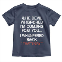 The Devil Whispered I Am Coming For You I Whispered Back That Is Gay Toddler T Shirt