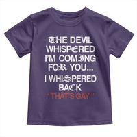 The Devil Whispered I Am Coming For You I Whispered Back That Is Gay Toddler T Shirt