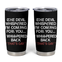 The Devil Whispered I Am Coming For You I Whispered Back That Is Gay Tumbler Cup