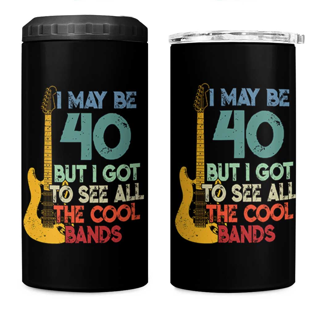 Funny 40th Birthday 80s Rock Lover 4 in 1 Can Cooler Tumbler I May Be 40 But I Got To See All The Cool Bands