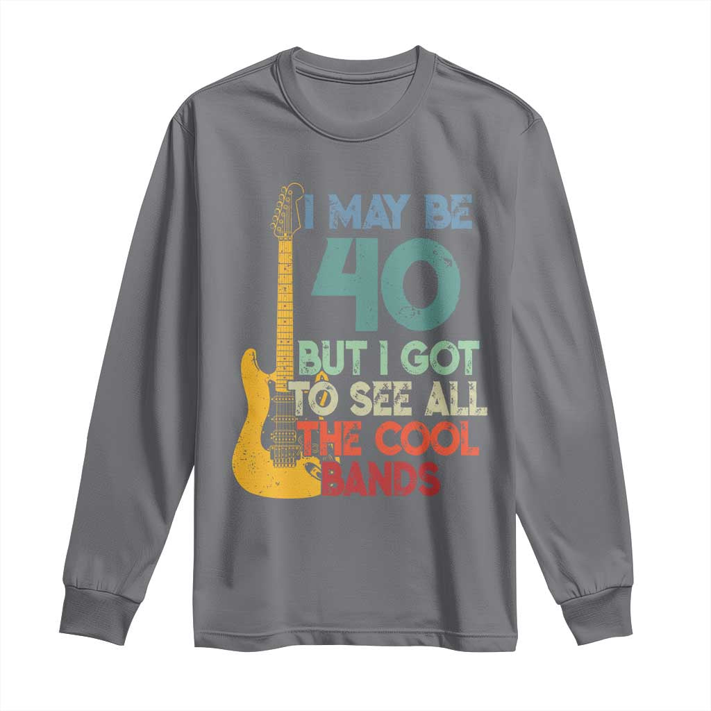 Funny 40th Birthday 80s Rock Lover Long Sleeve Shirt I May Be 40 But I Got To See All The Cool Bands