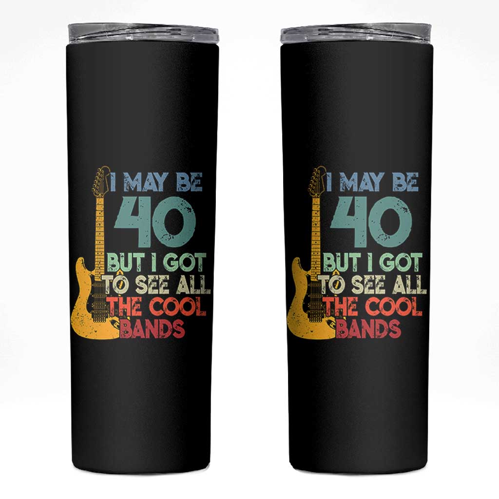 Funny 40th Birthday 80s Rock Lover Skinny Tumbler I May Be 40 But I Got To See All The Cool Bands