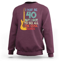 Funny 40th Birthday 80s Rock Lover Sweatshirt I May Be 40 But I Got To See All The Cool Bands