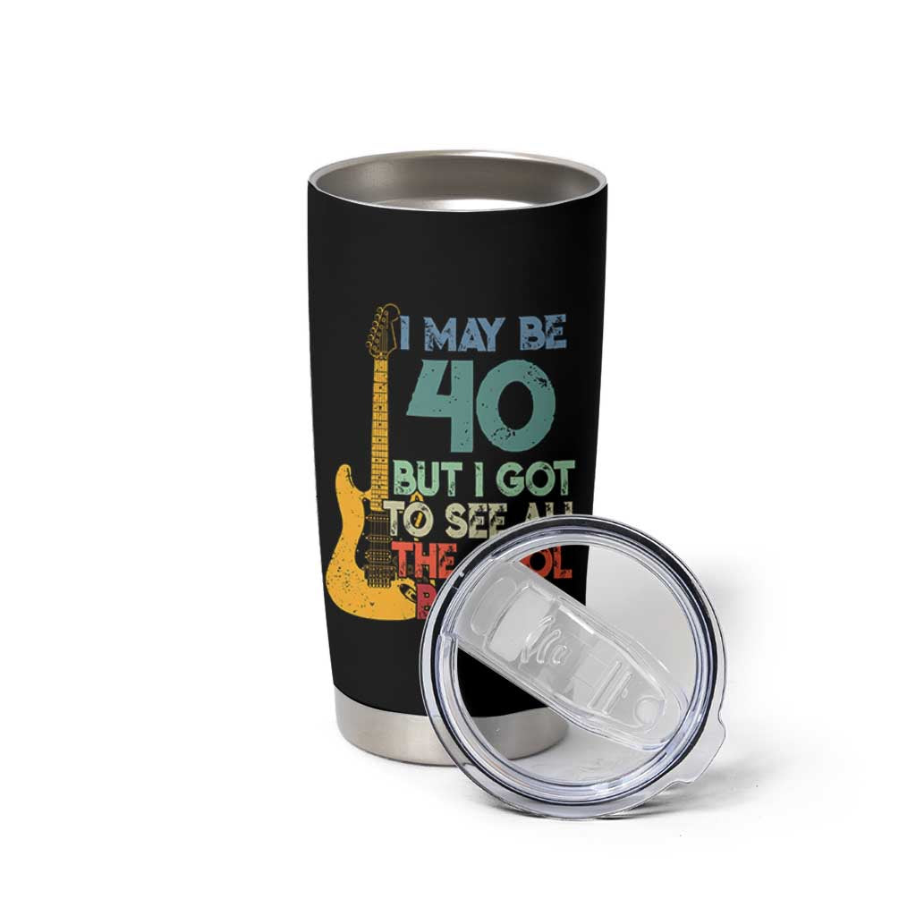 Funny 40th Birthday 80s Rock Lover Tumbler Cup I May Be 40 But I Got To See All The Cool Bands