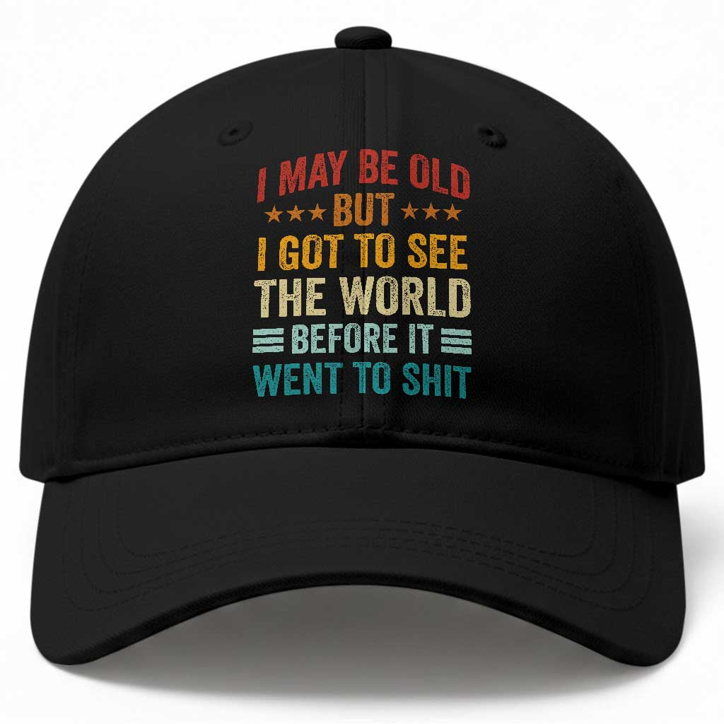 I May Be Old But I Got To See The World Before It Went To Shit Baseball Cap