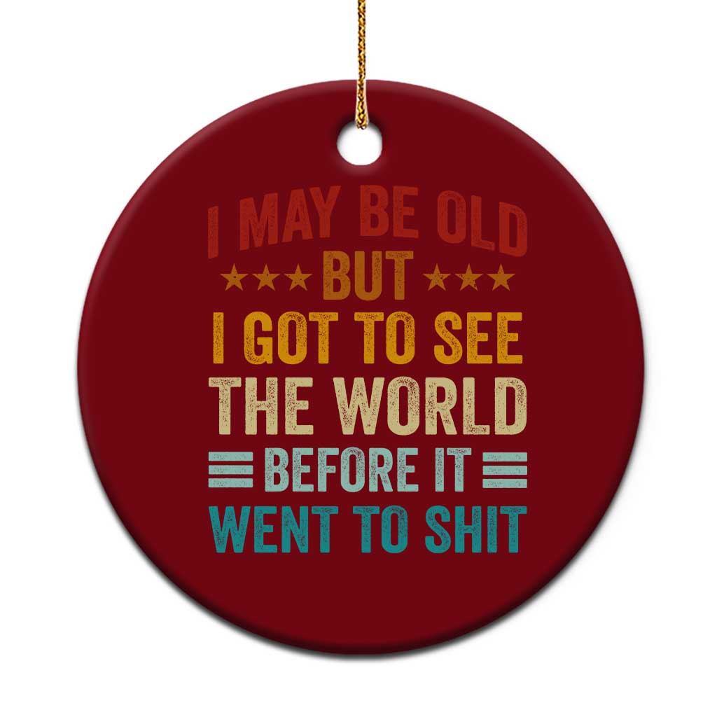 I May Be Old But I Got To See The World Before It Went To Shit Ceramic Ornament