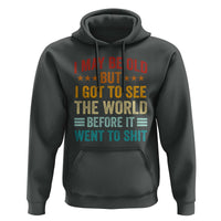 I May Be Old But I Got To See The World Before It Went To Shit Hoodie