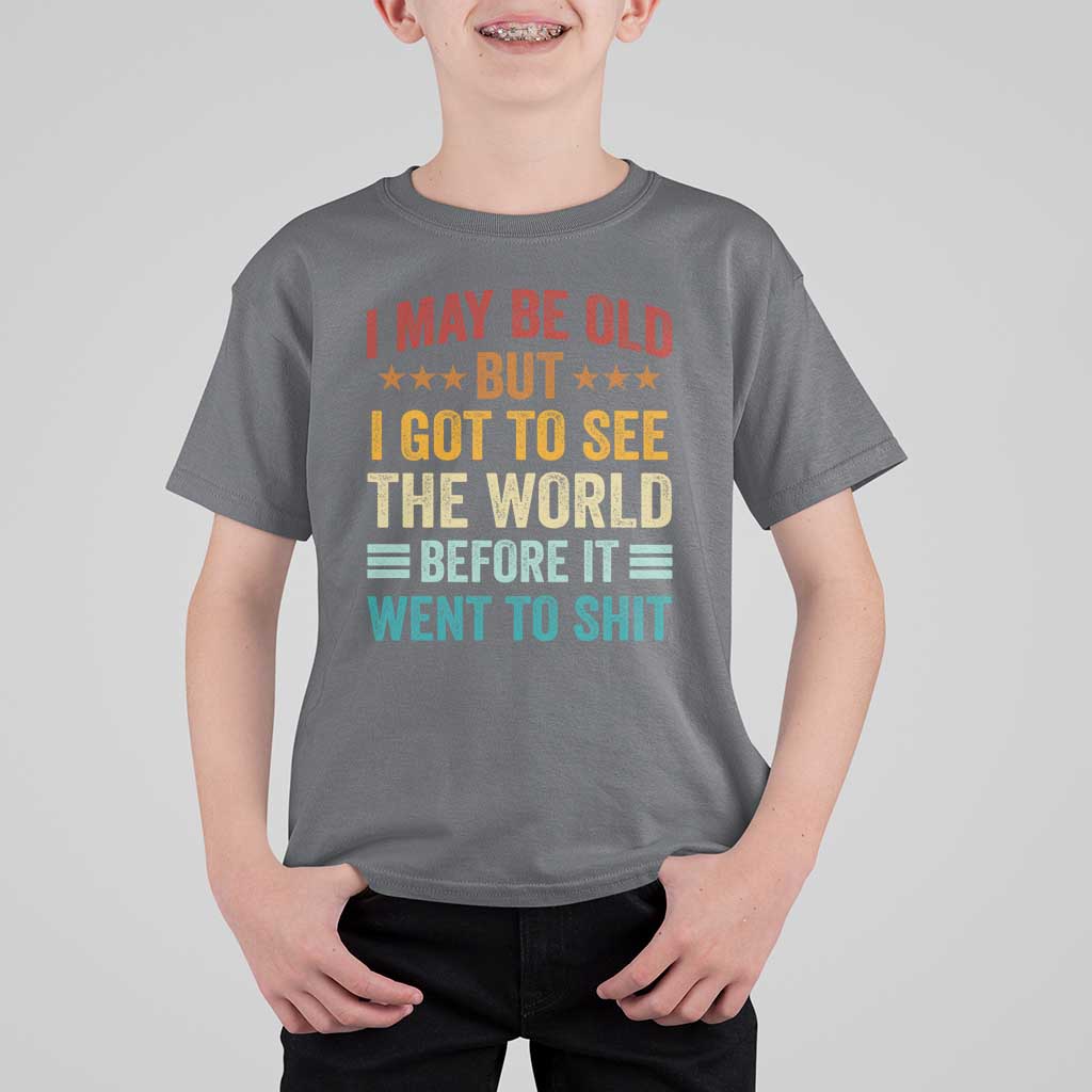I May Be Old But I Got To See The World Before It Went To Shit T Shirt For Kid