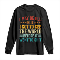 I May Be Old But I Got To See The World Before It Went To Shit Long Sleeve Shirt