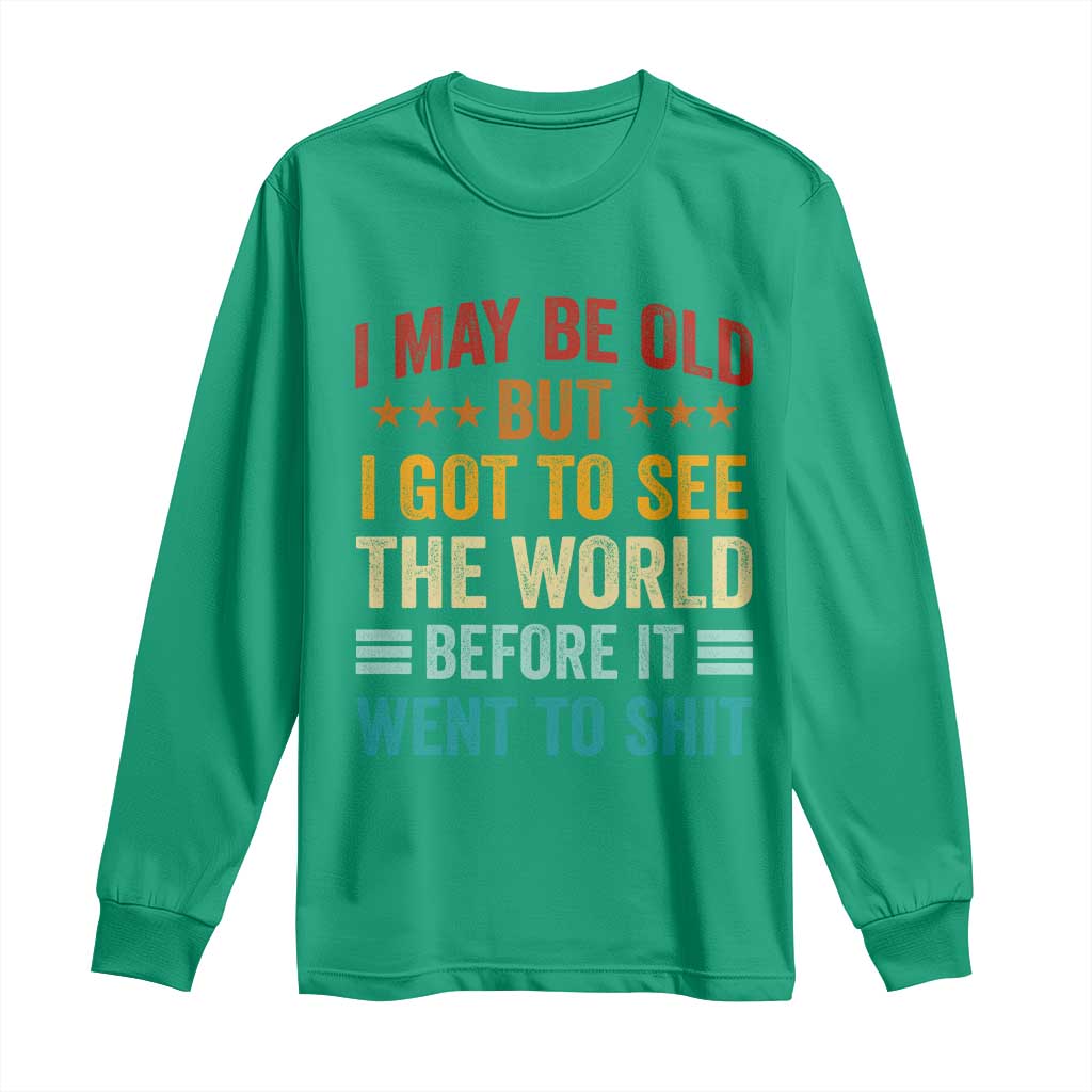 I May Be Old But I Got To See The World Before It Went To Shit Long Sleeve Shirt