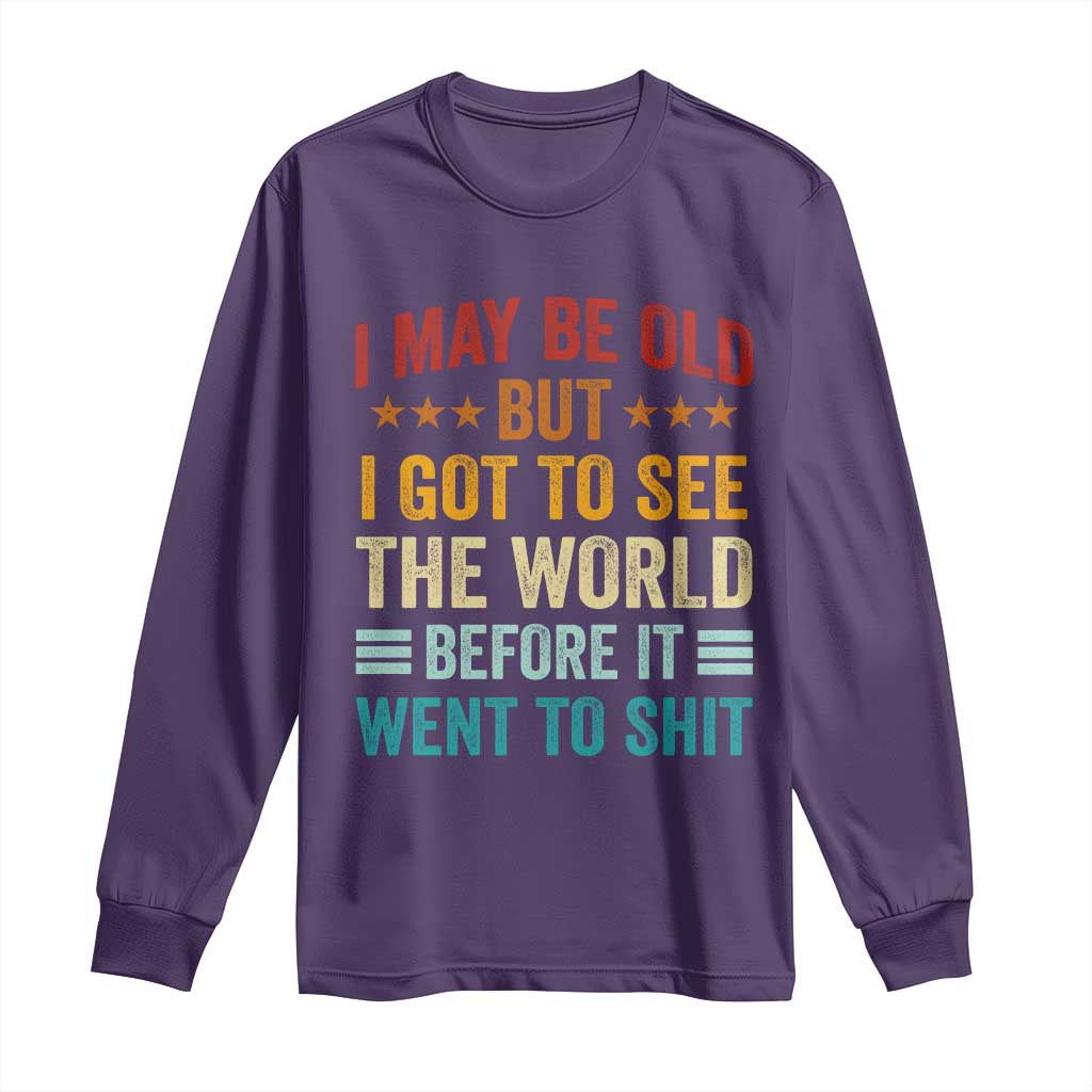 I May Be Old But I Got To See The World Before It Went To Shit Long Sleeve Shirt