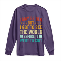 I May Be Old But I Got To See The World Before It Went To Shit Long Sleeve Shirt