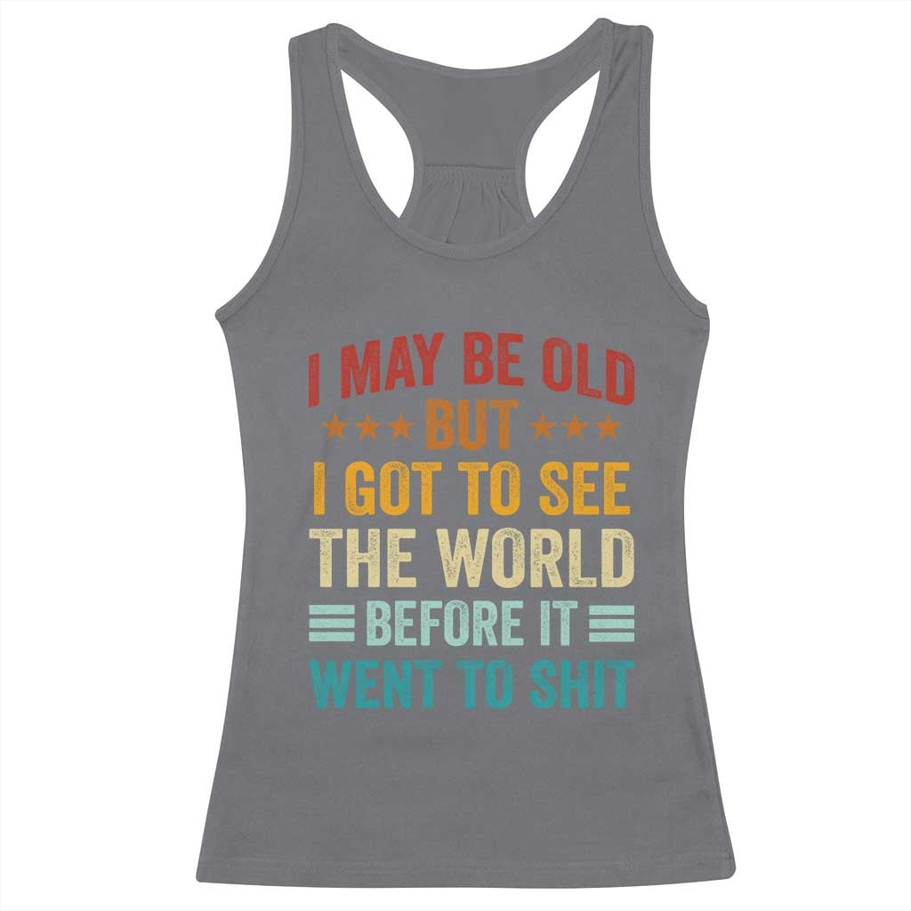 I May Be Old But I Got To See The World Before It Went To Shit Racerback Tank Top