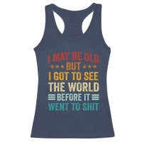 I May Be Old But I Got To See The World Before It Went To Shit Racerback Tank Top