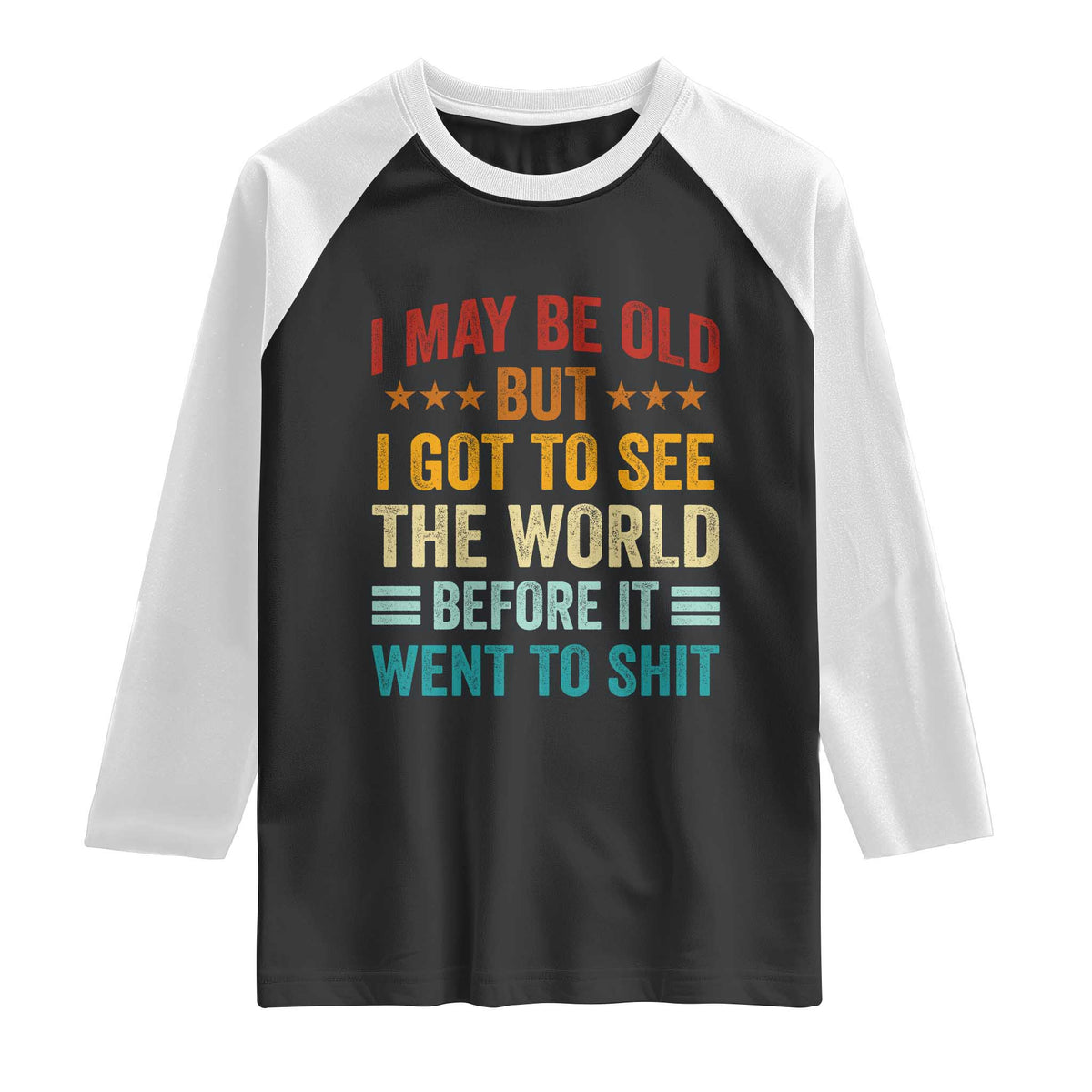I May Be Old But I Got To See The World Before It Went To Shit Raglan Shirt