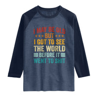 I May Be Old But I Got To See The World Before It Went To Shit Raglan Shirt
