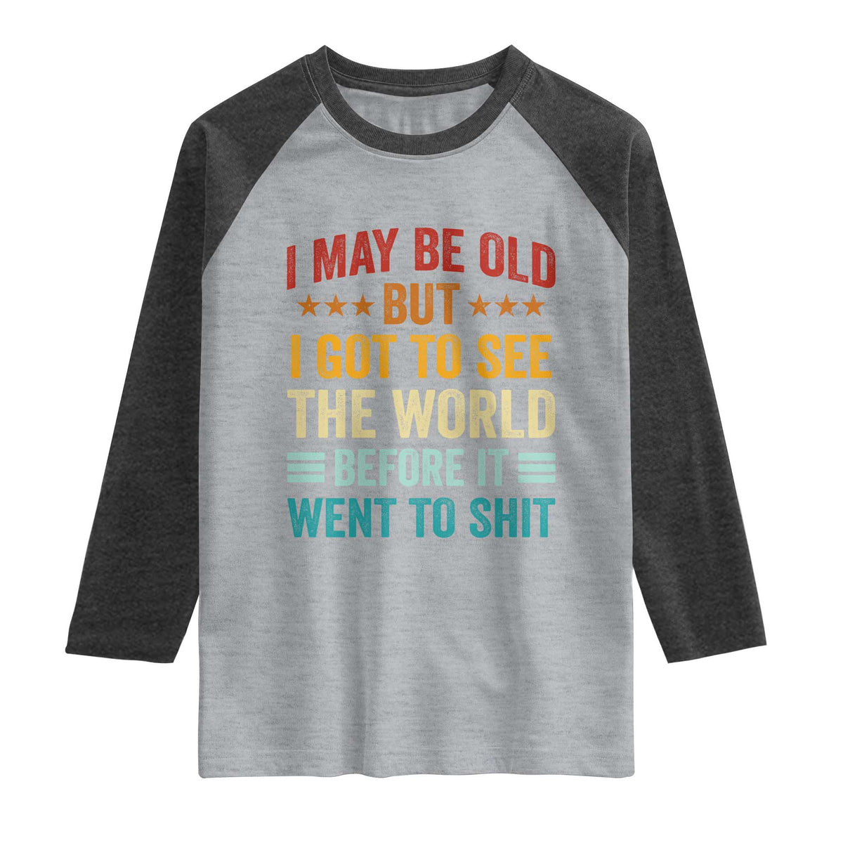 I May Be Old But I Got To See The World Before It Went To Shit Raglan Shirt