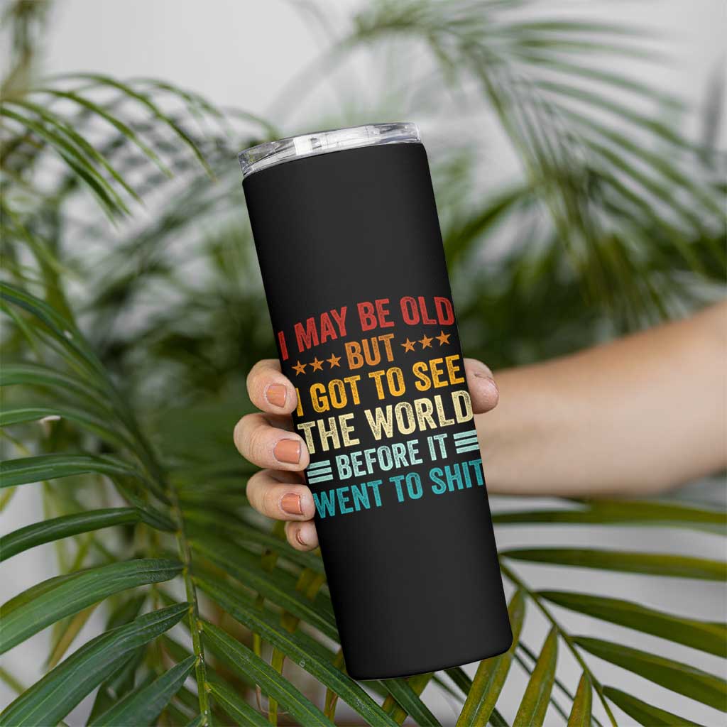 I May Be Old But I Got To See The World Before It Went To Shit Skinny Tumbler