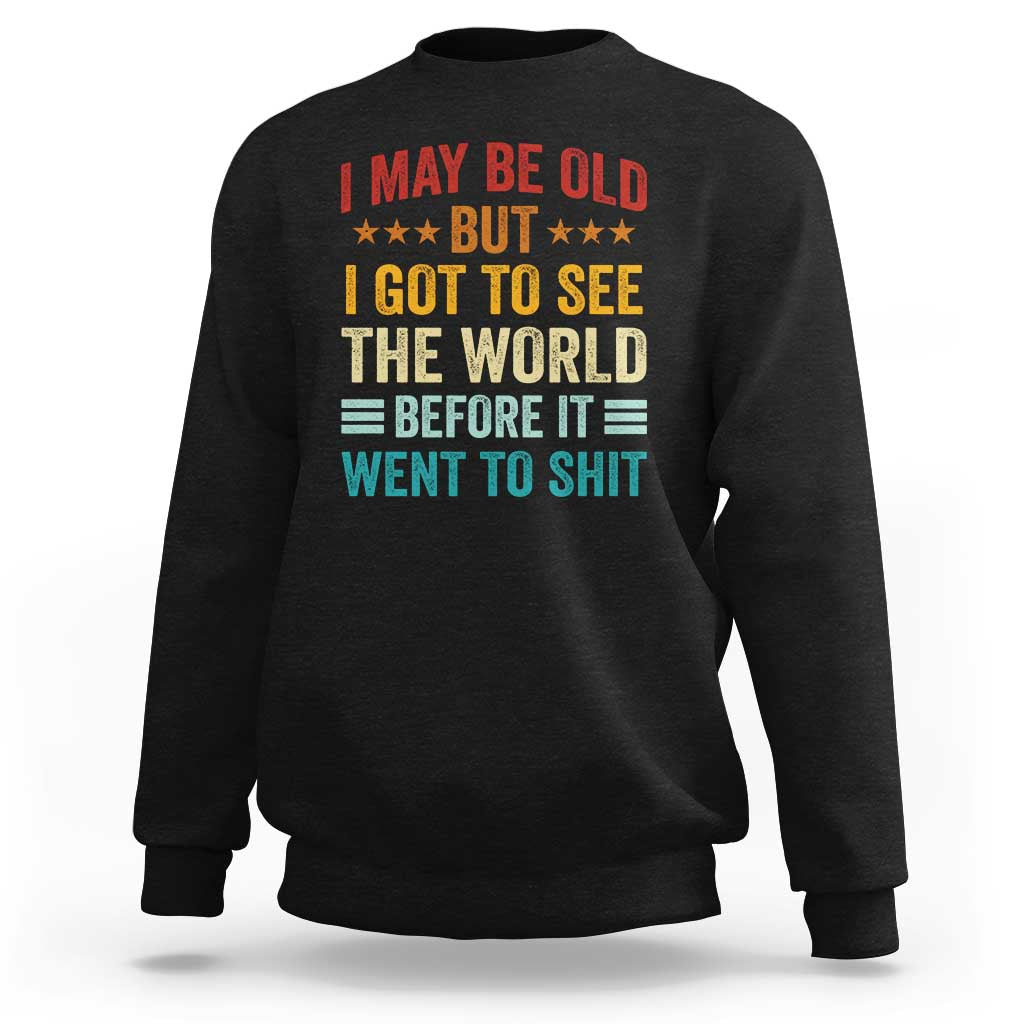 I May Be Old But I Got To See The World Before It Went To Shit Sweatshirt