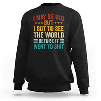 I May Be Old But I Got To See The World Before It Went To Shit Sweatshirt