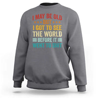 I May Be Old But I Got To See The World Before It Went To Shit Sweatshirt
