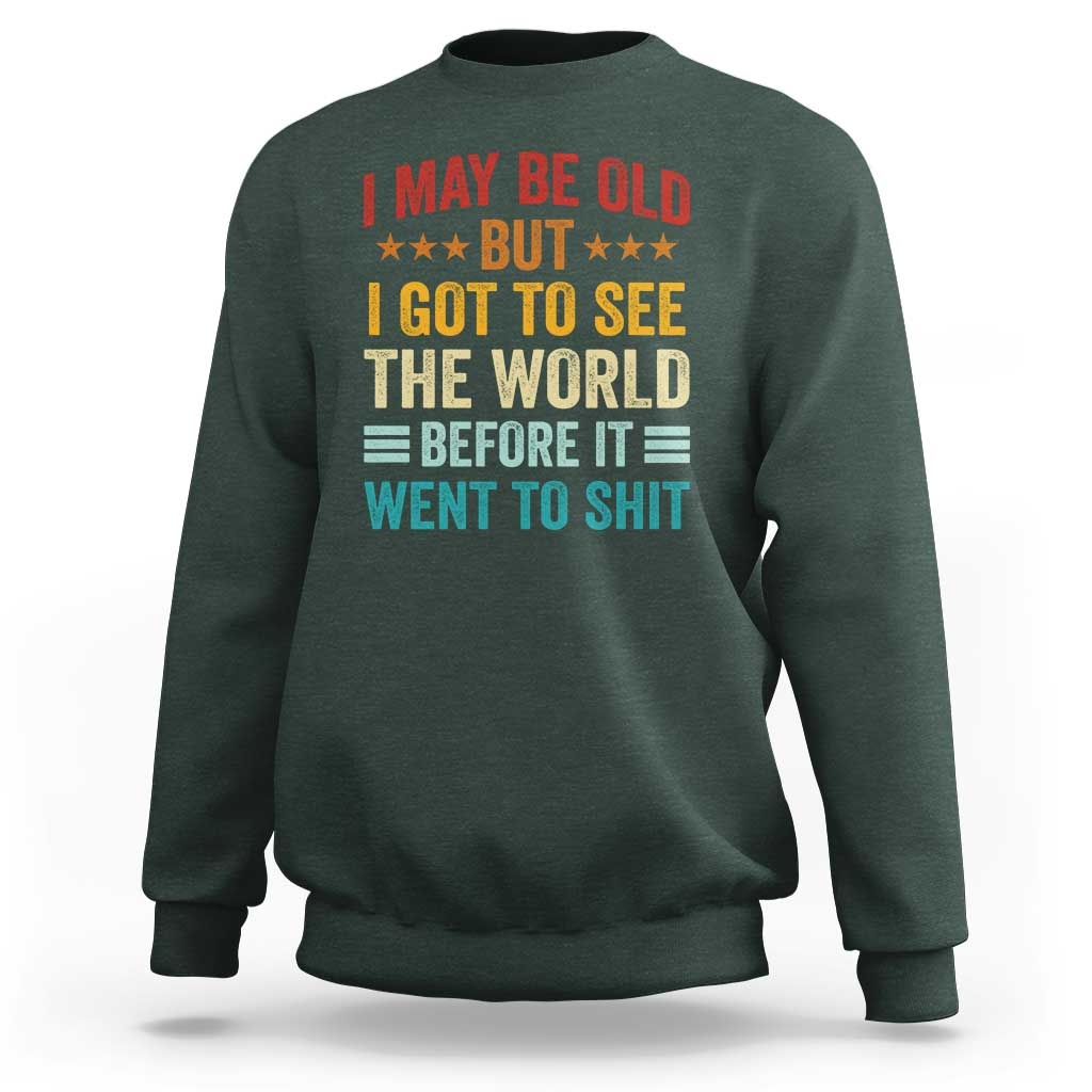 I May Be Old But I Got To See The World Before It Went To Shit Sweatshirt