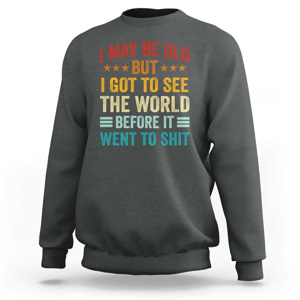 I May Be Old But I Got To See The World Before It Went To Shit Sweatshirt