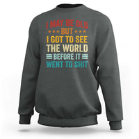 I May Be Old But I Got To See The World Before It Went To Shit Sweatshirt