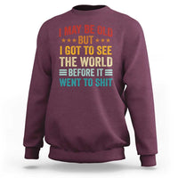 I May Be Old But I Got To See The World Before It Went To Shit Sweatshirt